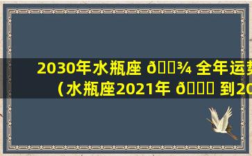 2030年水瓶座 🌾 全年运势（水瓶座2021年 🐎 到2023年运势）